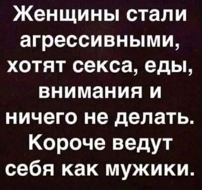 Женщины стали агрессивными хотят секса еды внимания и ничего не делать Короче ведут себя как мужики