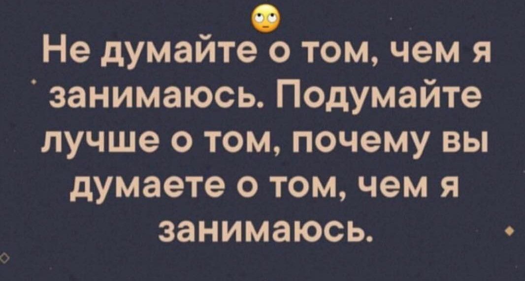 _ 0 Не думаите о том чем я занимаюсь Подумайте лучше 0 том почему вы думаете о том чем я занимаюсь