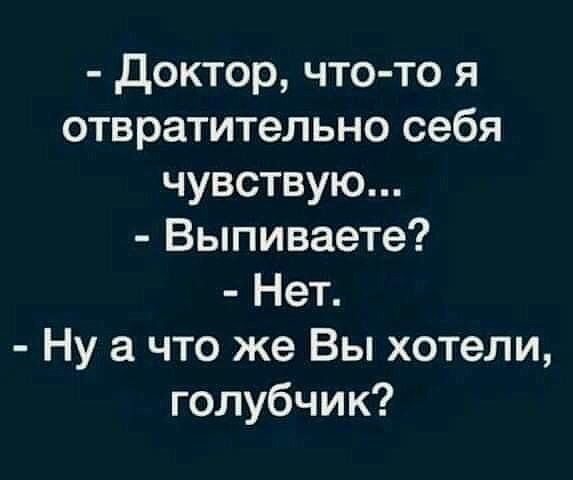 доктор что то я отвратительно себя чувствую Выпиваете Нет Ну а что же Вы хотели голубчик