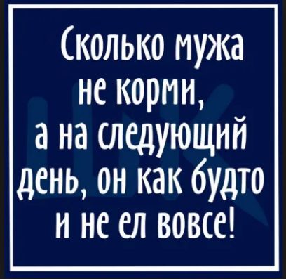 Сколько мужа не корми а на следующий день он как будто и не ел вовсе