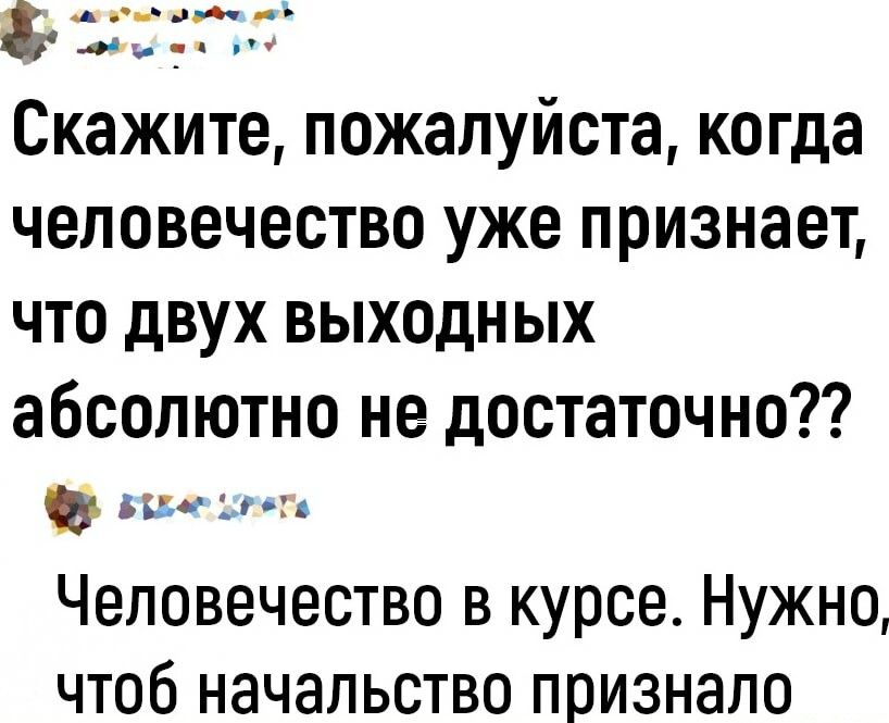 вмы он Скажите пожалуйста когда человечество уже признает что двух выходных абсолютно не достаточно кк Человечество в курсе Нужно чтоб начальство признало