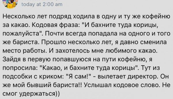 Несколько лет подряд ходила в одну и ту же кофейню за какао кодовая Фраза и бахните туда корицы пожалуйста Пачги всегда попадала на одного и того же бариста Прошло несколько лет я давно сменила место работ И захотелось мне любимого какао Зайдя в первую попавшуюся на пути кофейню я попросила Какао и бахиите туда корицы Тут из подсобки криком Я сам вылетает директор Он же мой бывший баритон Услышал 