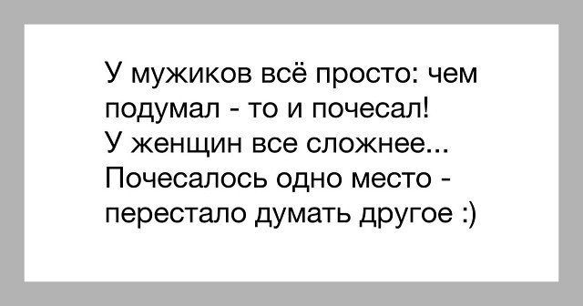 У мужиков всё просто чем подумал то и почесал У женщин все сложнее Почесалось одно место перестало думать другое