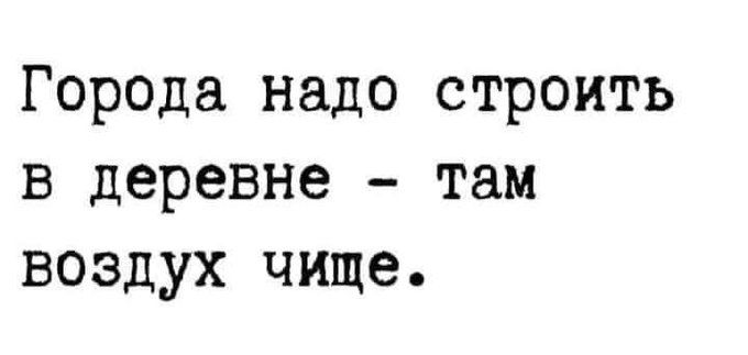 Города надо строить в деревне там воздух чище