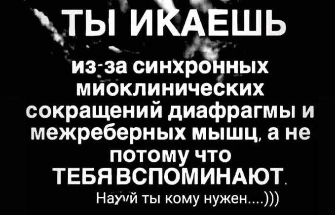 ть1иКшь изза синхрсЁ шых миоклинических сокращений диафрагмы и межреберных мышц а не потому что ТЕБЯ ВСПОМИНАЮТ Наупй ты кому нужен