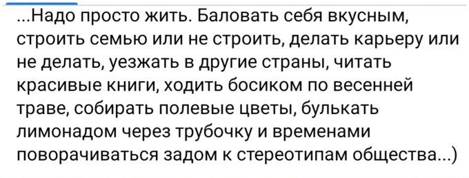 Надо_ просто жить Баповвть себя вкусным строить семью или не строить делать карьеру или не делать уезжать в другие страны читать красивые книги ходить босиком по весенней траве собирать полевые цветы булькать пимонадом через трубочку и временами поворачиваться задом стереотипам общества