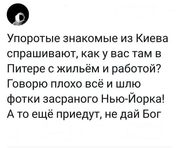 Упоротые знакомые из Киева спрашивают как у вас там в Питере с жильём и работой Говорю плохо всё и шлю фотки засраного Нью Йорка А то ещё приедут не дай Бог