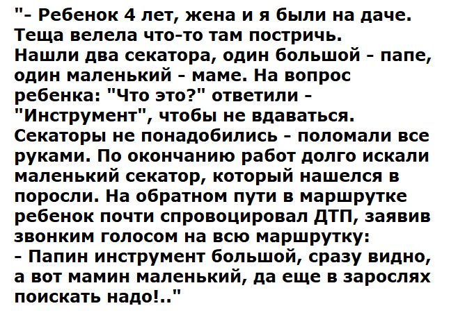 Ребенок 4 лет жена и и были на даче Теща велела что то там пострич нашли два сенатора один Большой папе один маленький маме На вопрос ребенка что это ответили Инструмент чтобы не вдаваться Секаторы не понадобились поломали все руками По окончанию работ долго искали маленький секатор который нашелся в поросли на обратном пути маршрутке ребенок почти спровоцировал дтп заявив звонким голосом на всю м