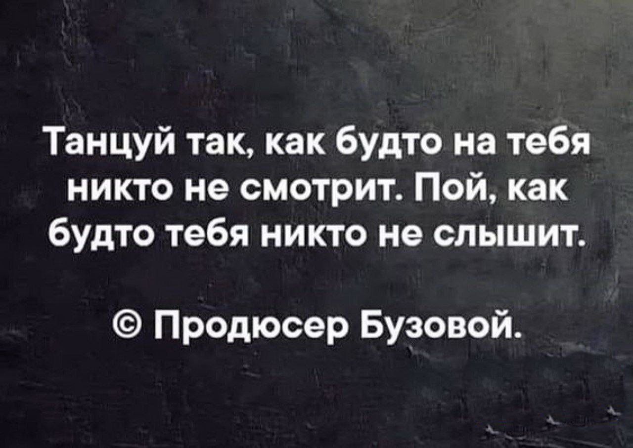 Танцуй так как будто на тебя никто не смотрит Пой как будто тебя никто не слышит Продюсер Бузовой