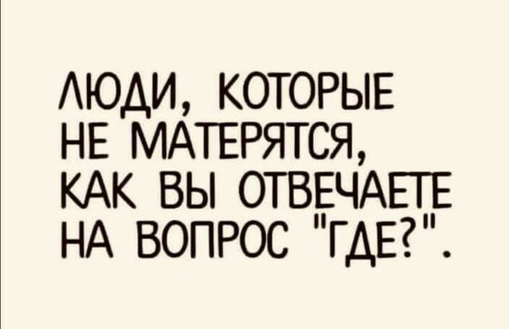 АЮАИ КОТОРЫЕ НЕ МАТЕРЯТ СЯ КАК ВЫ ОТВЕЧАЕТЕ НА ВОПРОС ГДЕ