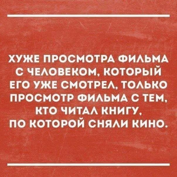 хуже просмотм ФИАЬМА с чвАоввком который его уже смотры ТОАЬКО просмотр ФИАЬМА с тем кто читАА КНИГУ по которой онии кино