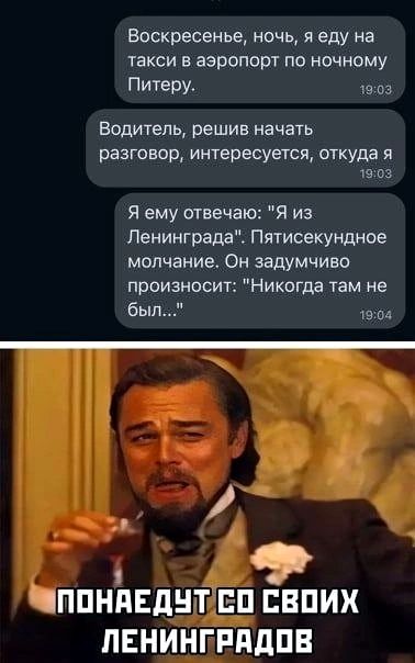 Воскресенье ночь я еду на ТЕКСИ В аэропорт ПО ночному Питеру 19 оз Водитель решив начать разговор интересуется откуда я 9 03 Я ему отвечаю Я из Ленинграда Пятисекундное молчание Он задумчиво произносит Никогца там не был ППНЬЕДНТ ЕП ЕВПИХ ПЕНИНГРддПВ