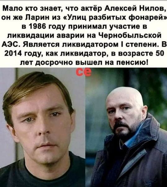 Мало кто знает что актёр Алексей Нилов он же Ларин из Улиц разбитых Фонарей 31986 году принимал участие в ликвидации аварии на Чернобыльской АЭС Является пиквилатором степени В 2014 году как ликвидатор в возрасте 50 лет досрочно вышел на пенсию