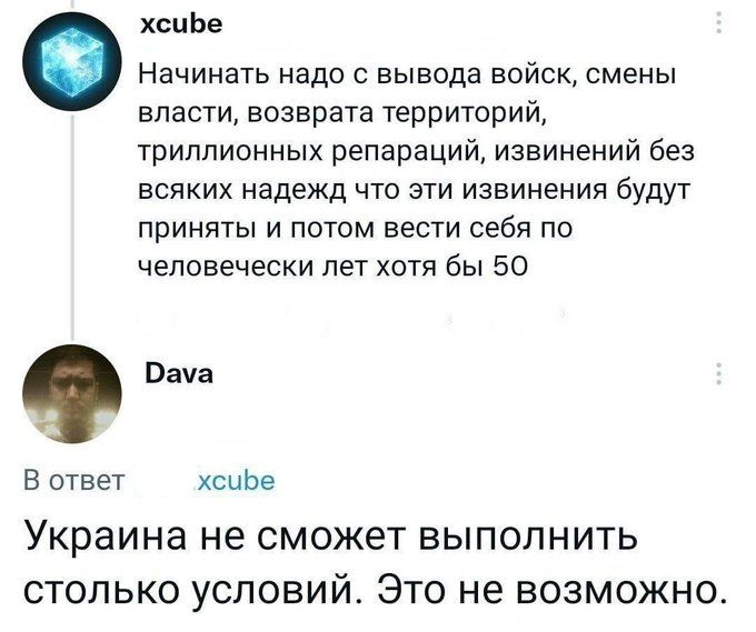 хспЬе Начинать надо вывода войск смены власти возврата территорий триппионных репараций извинений без всяких надежд что эти извинения будут приняты и потом вести себя по человечески лет хотя бы 50 им В ответ хсиЬе Украина не СМОЖЕТ ВЫПОПНИТЬ столько условий Это не возможно