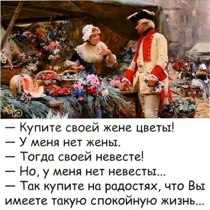 У меня нет женьъ Тогда своей невесте Но у меня нет невесты Так купите на радостях что Вы имеете такую спокойную жизнь