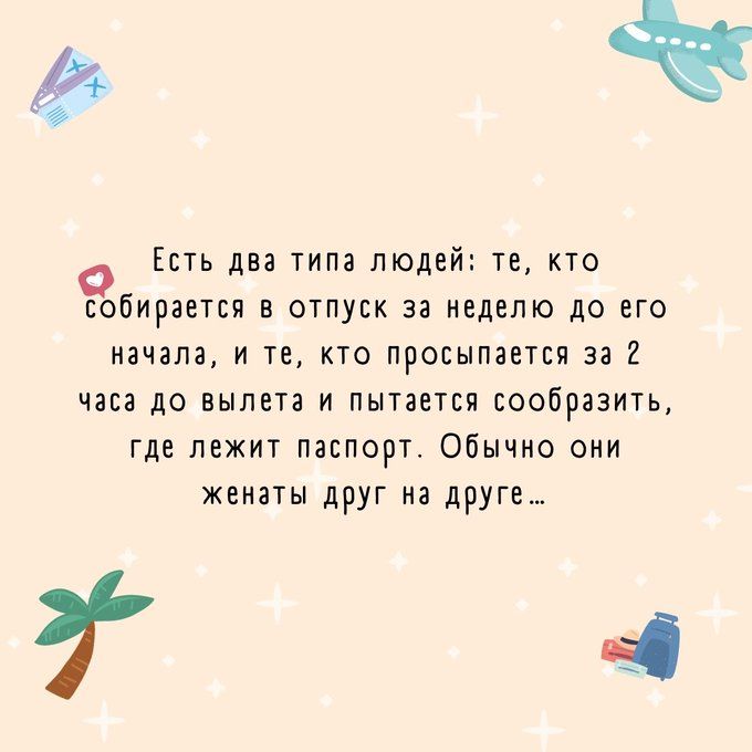 4 Есть два типа людей те кто собираетсп в отпуск за неделю до его начала и те кто просыпается за 2 часа до вылета и пытается сообразить где лежит паспорт Обычно они женаты друг на друге Ч