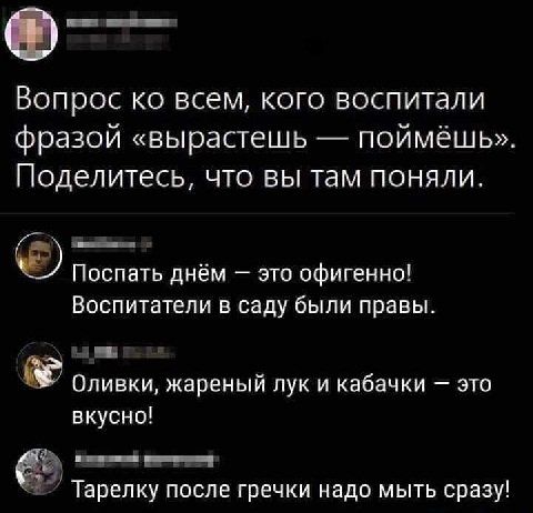 Вопрос ко всем кого воспитали фразой вырастешь поймёшь Поделитесь что вы там поняли Поспать днём это офигенно Воспитатели в саду были правы _ _і Оливки жареный лук и кабачки это вкусно _ Тарелку после гречки надо мыть сразу