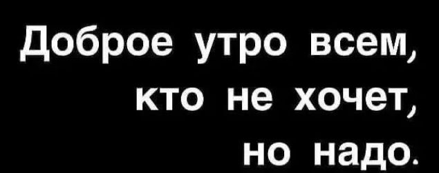 доброе утро всем кто не хочет но надо