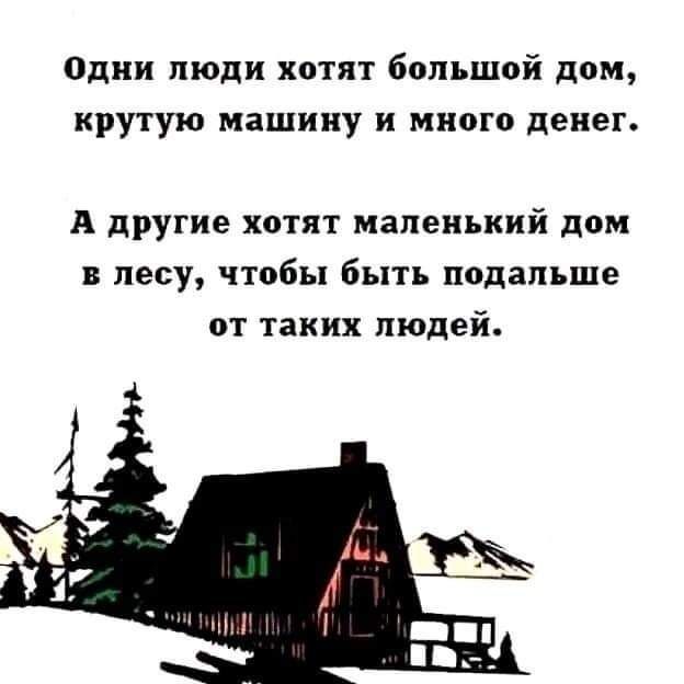 Одни люди хотят бош щий дом крутую машину и много денег А другие хптят маленький дом в лесу чтобы быть подальше от таких людей