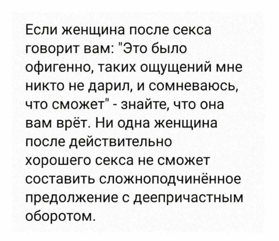 Если женщина после секса говорит вам Это было офигенно таких ощущений мне никто не дарил и сомневаюсь что сможет знайте что она вам врёт Ни одна женщина после действительно хорошего секса не сможет составить сложноподчинённое предолжение с деепричастным оборотом