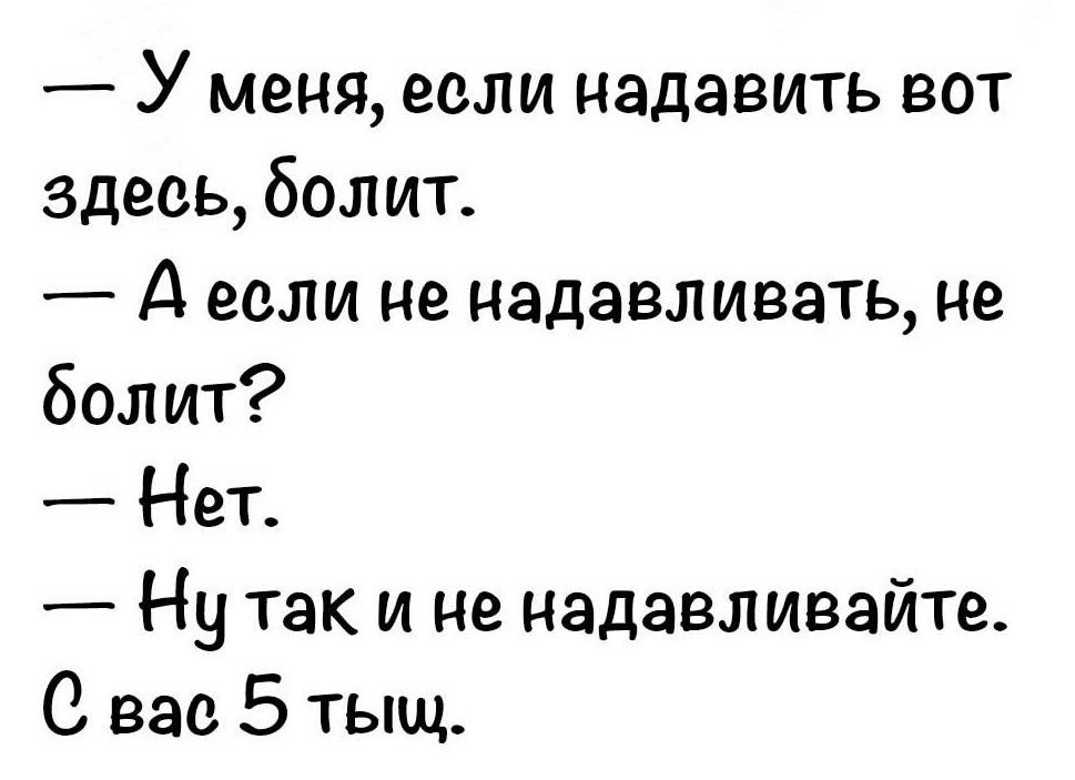 У меня если надавить вот здесь болит А если не надавливать не болит Нет Ну так и не надавливайте С его 5 тыщ