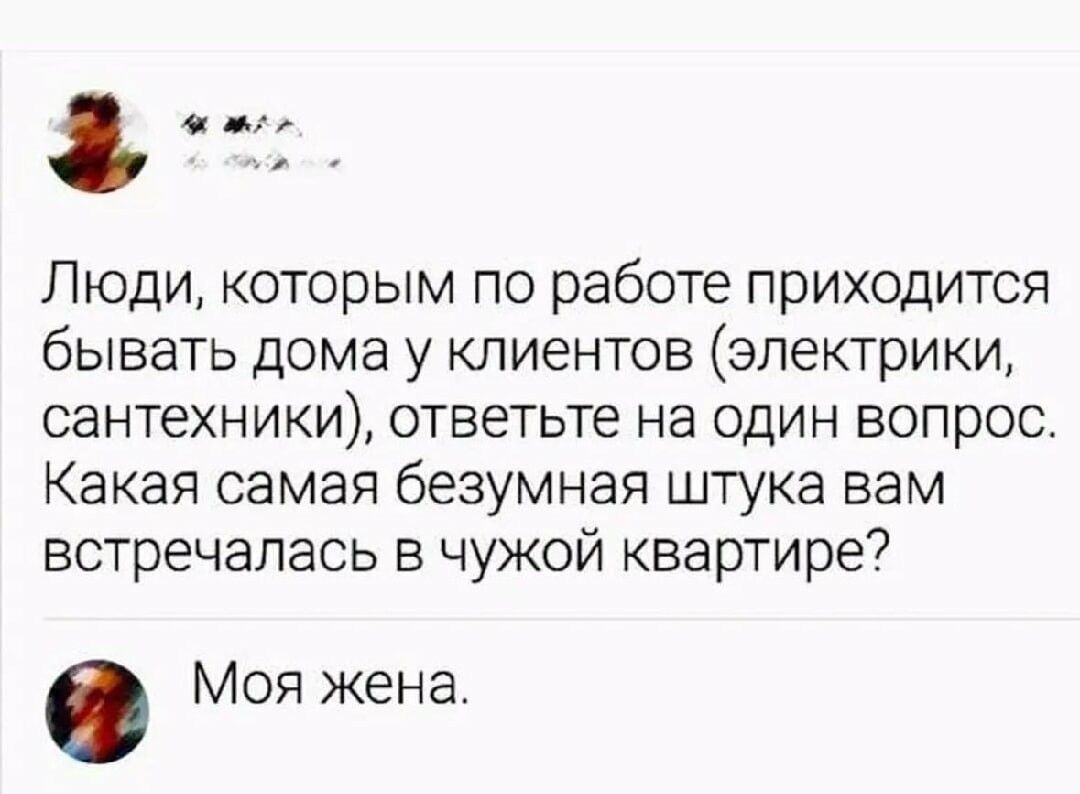 Люди которым по работе приходится бывать дома у клиентов электрики сантехники ответьте на один вопрос Какая самая безумная штука вам встречалась в чужой квартире 0 Моя жена