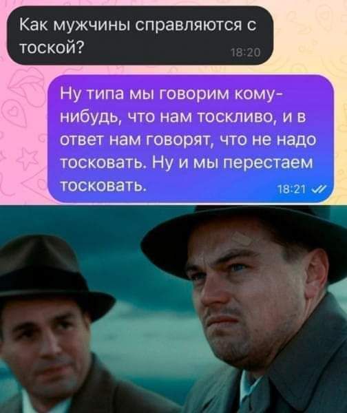 Как мужчины справляются с тоской Ну типа мы говорим кому нибудь что нам тоскливо и в ответ нем говорят что не надо тосковать Ну и мы перестаем тосковать