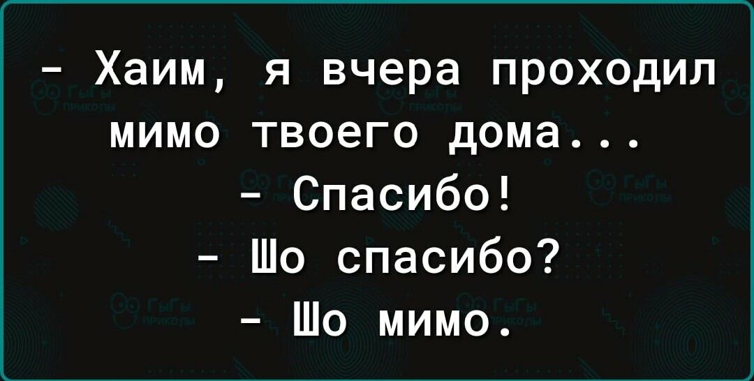 Хаим я вчера проходил мимо твоего дома Спасибо Шо спасибо Шо мимо