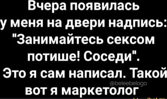 Вчера появилась у меня на двери надпись Занимайтесь сексом потише Соседи Это я сам написал Такой вот я маркетолог ___