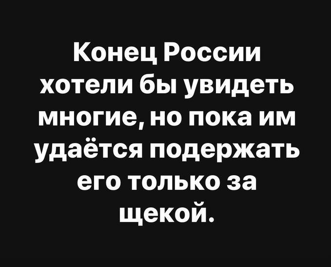 Конец России хотели бы увидеть многие но пока им удаётся подержать его только за щекой