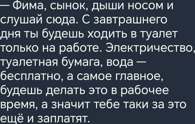 Фима сынок дыши носом и слушай сюда С завтрашнего дня ты будешь ходить в туалет только на работе Электричество туалетная бумага вода бесплатно а самое главное будешь делать это в рабочее время а значит тебе таки за это ещё и заплатят