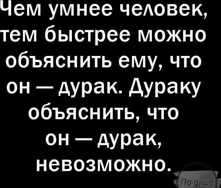 Чем умнее чеювек тем быстрее можно объяснить ему что он дурак дураку объяснить что ОН _ дура невозможно