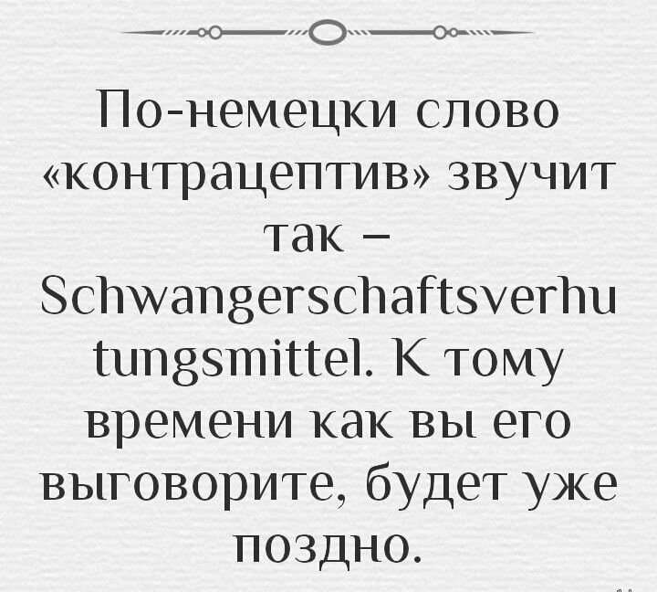 Понемецки слово контрацептив звучит так ЗСПЖапЗегэсЬаНзуегПи ипёзтіпеъ К тому времени как вы его выговорите будет уже поздно