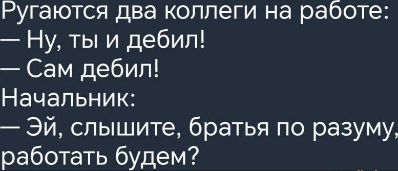 Ругаются два коллеги на работе Ну ты и дебил Сам дебил Начальник Эй слышите братья по разуму работать будем