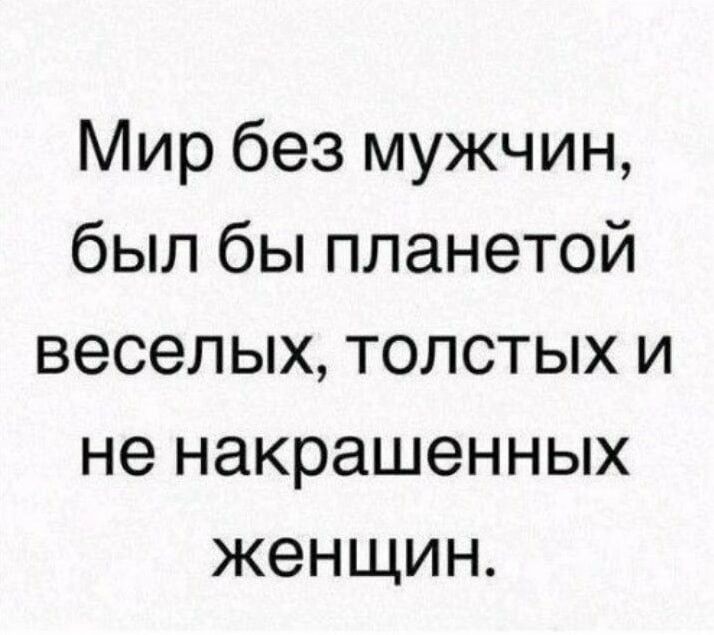 Мир без мужчин был бы планетой веселых толстых и не накрашенных женщин