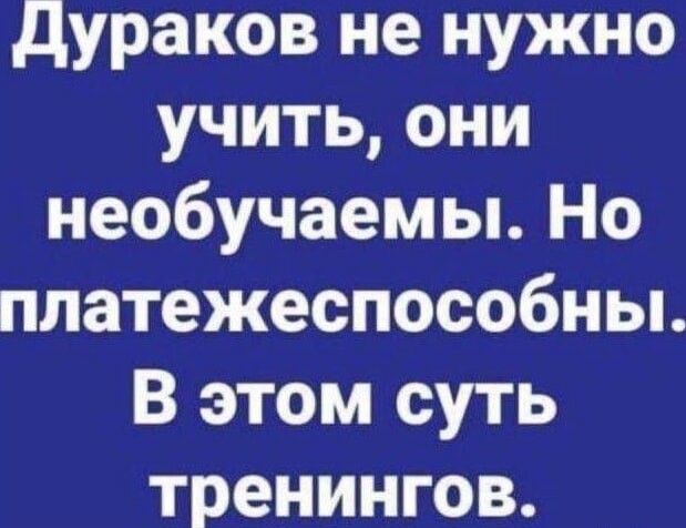 дураков не нужно учитьони необучаемы Но платежеспособны В этом суть тренингов