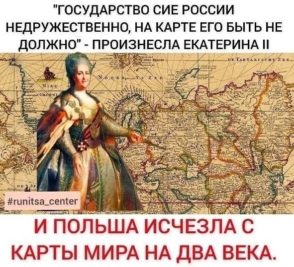 ГОСУДАРСТВО СИЕ РОССИИ НЕДРУЖЕСТБЕННО НА КАРТЕ ЕГО БЫТЬ НЕ _ ДОЛЖНО ПРОИЗНЕСЛА ЕКАТЕРИНА дмт и полЬЩАИСЧЕЗЛА с КАРТЫ МИРА НА дВА ВЕКА