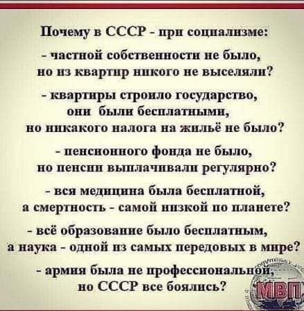 Ничему в СССР при сонпялшме частной собственно 711 не было но из квартир никого не выселили квяртнры прощю госудпрп во пин Были бешлятньшн но ннкякогп налоги на жильё не было пенсионного фонд не было но пенсии вшита шпили регулярно вся мшшя был билли ной и смертность самой низкой на планете всё образование было беспл тяни няукя одной на самых передовых в мире по СССР все боялись