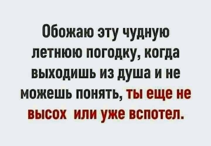 Обожаю эту чудную ЛЕТНЮЮ ПОГОдКУ когда выходишь из душа и не можешь понять ты еще не высох ИЛИ уже ВСПОТЕЛ