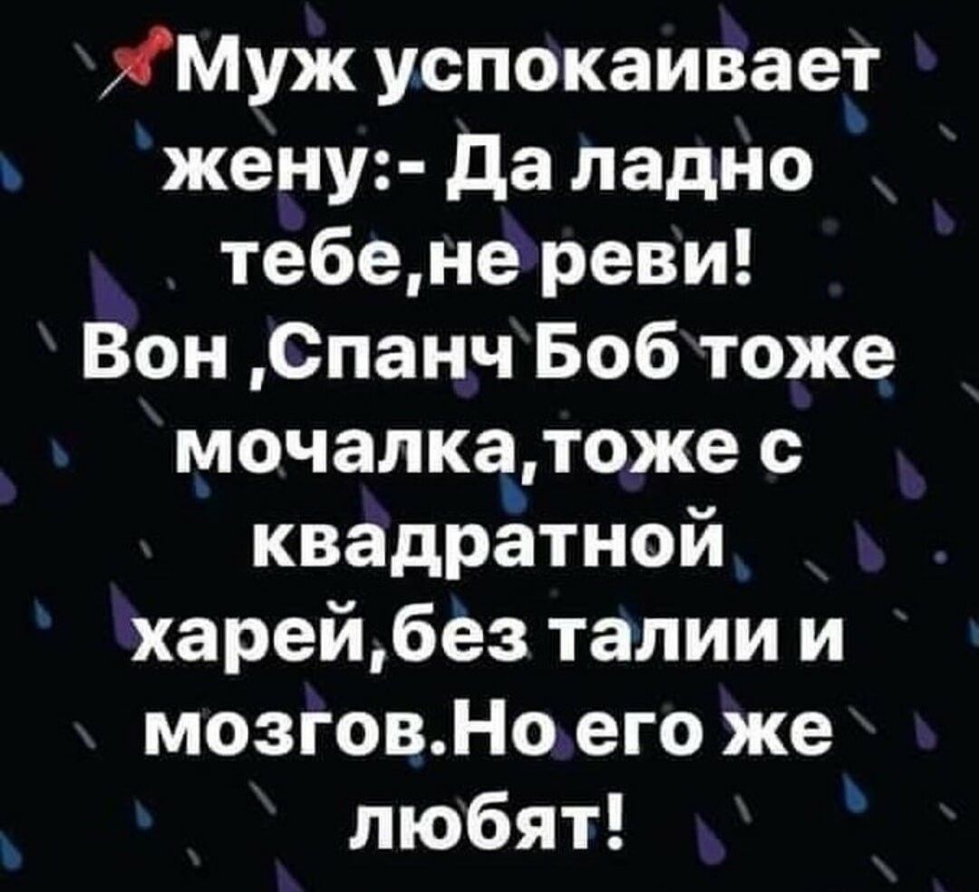 Я Муж успокаивает жену да ладно тебене реви Вон Спанч Боб тоже мочапкатоже с квадратной харейбез талии и мозговНо его же любят