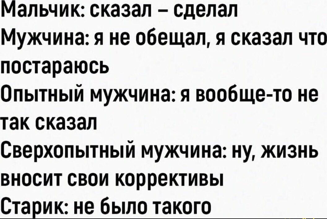 Мальчик сказал сделал Мужчина я не обещал я сказал что постараюсь Опытный мужчина я вообщето не так сказал Сверхопытный мужчина ну жизнь вносит свои коррективы Старик не было такого __