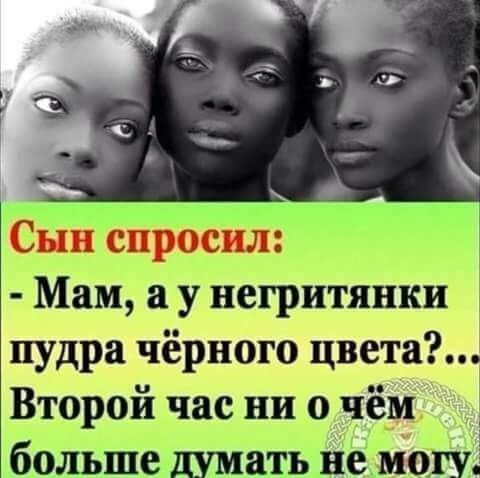 Сын спросил Мам у негритянки пудра чёрного цвета Второй час ни о чём больше думать немогу