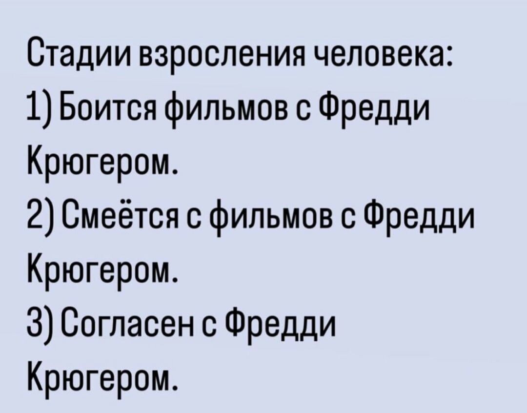 Стадии взросления человека 1 Боится фильмов с Фредди Крюгером 2 Смеётся с фильмов с Фредди Крюгером З Согласен с Фредди Крюгером