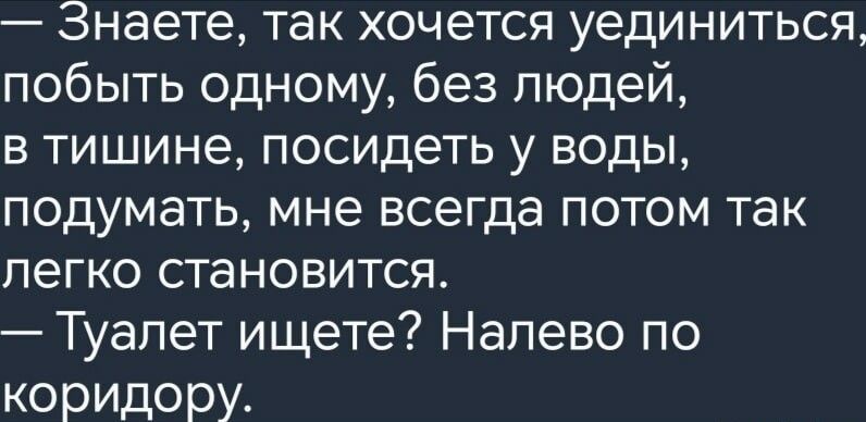 Знаете так хочется уединиться побыть одному без людей в тишине посидеть у воды подумать мне всегда потом так легко становится Туалет ищете Напево по коридору