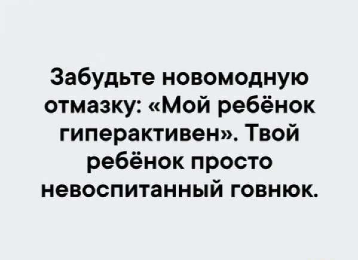 Забудьте новомодную отмазку Мой ребёнок гиперактивен Твой ребёнок просто невоспитанный говнюк