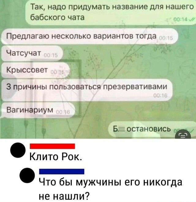 Так надо придумать название для нашего бабского чата Предлагаю несколько вариантов тогда Чвтсучат Крыссовет 3 причины пользоваться презервативами Еагинариум Б остановись _ Кпито Рок _ ЧТО бы МУЖЧИНЫ ЕГО никогда не нашли