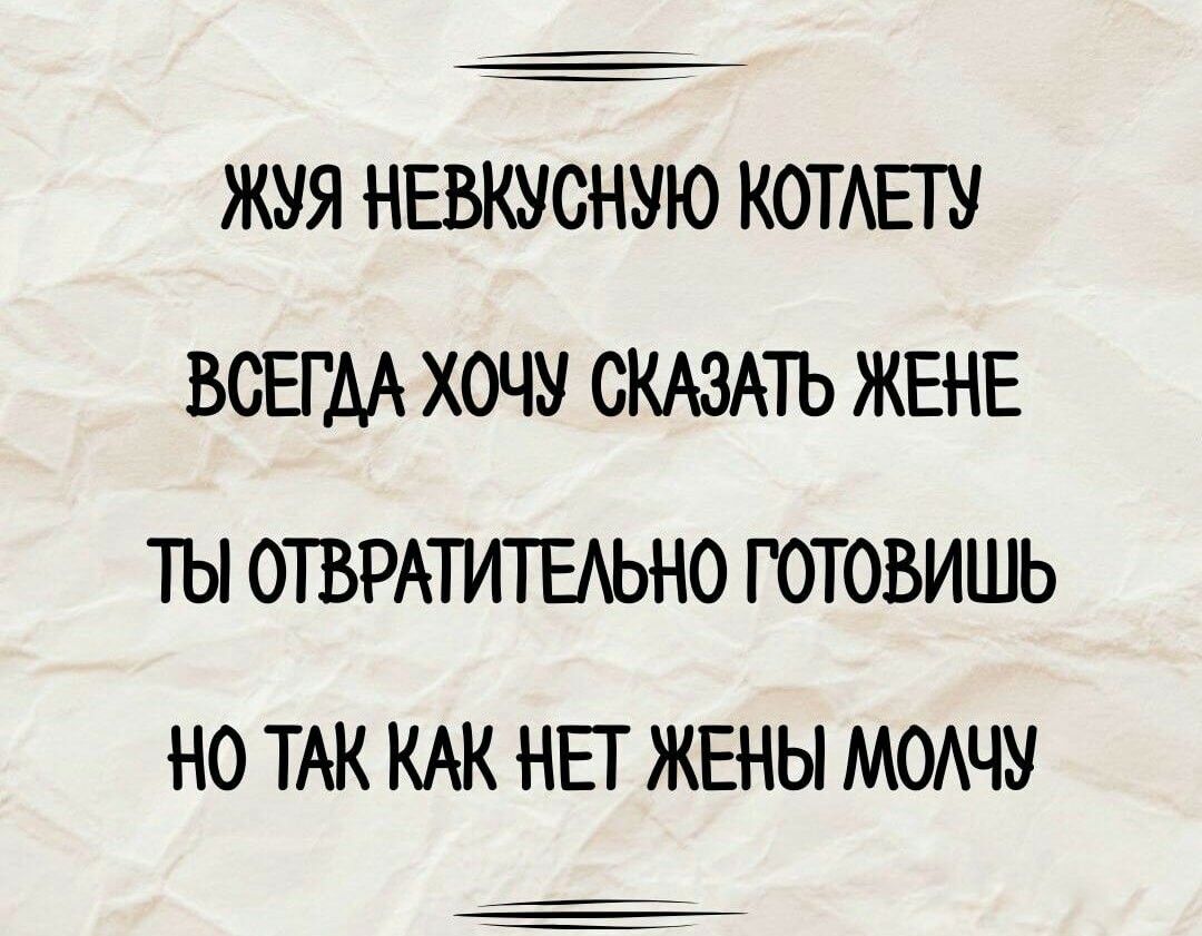 ЖУЯ НЕВКУСНУЮ КОТЕТУ ВСЕГДА ХОЧУ СКАЗАТЬ ЖЕНЕ ТЫ ОТЪРАТИТЕАЬНО ГОТОВИШЬ НО ТАК КАК НЕГ ЖЕНЫ МОАЧУ