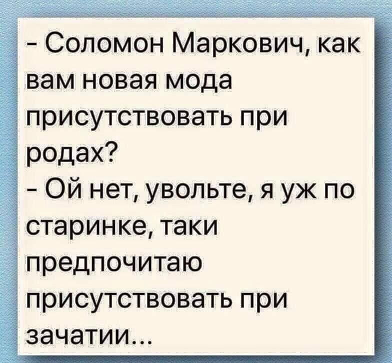 Соломон Маркович как вам новая мода присутствовать при родах Ой нет увольте я уж по старинке таки предпочитаю присутствовать при ЗЗЧЭТИИ