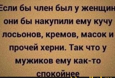 Если бы член был у женщин они бы накупили ему кучу лосьонов кремов масок и прочей херни Так что у мужиков ему как то слышные