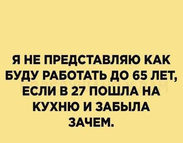 Я НЕ ПРЕДСТАВЛЯЮ КАК БУДУ РАБОТАТЬ до 65 ЛЕТ ЕСЛИ В 27 ПОШЛА НА КУХНЮ И ЗАБЫЛА ЗАЧЕМ